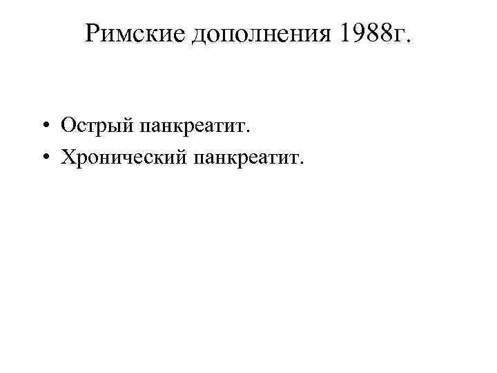 Римские дополнения 1988 г. • Острый панкреатит. • Хронический панкреатит. 