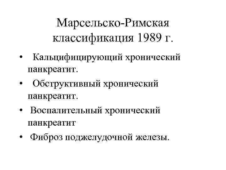 Марсельско-Римская классификация 1989 г. • Кальцифицирующий хронический панкреатит. • Обструктивный хронический панкреатит. • Воспалительный