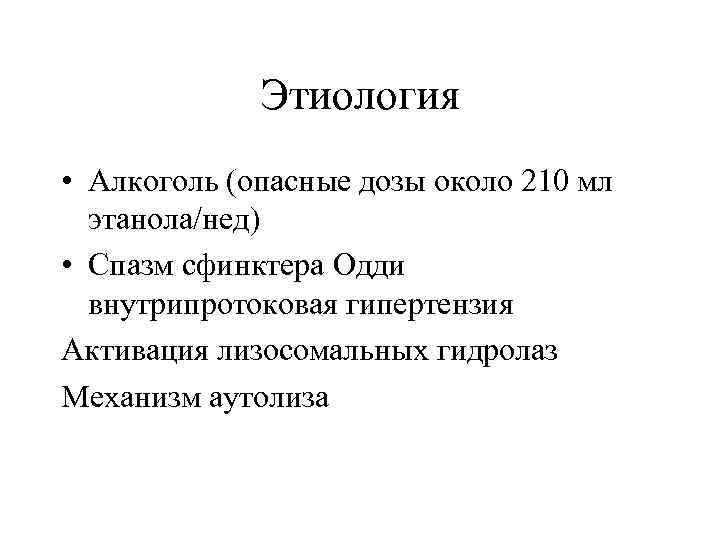 Этиология • Алкоголь (опасные дозы около 210 мл этанола/нед) • Спазм сфинктера Одди внутрипротоковая