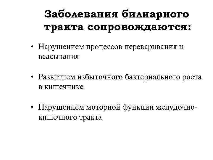 Заболевания билиарного тракта сопровождаются: • Нарушением процессов переваривания и всасывания • Развитием избыточного бактериального