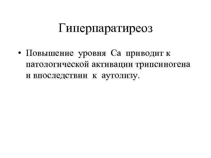 Гиперпаратиреоз • Повышение уровня Са приводит к патологической активации трипсиногена и впоследствии к аутолизу.