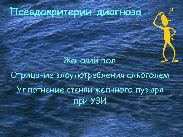 Псевдокритерии диагноза Женский пол Отрицание злоупотребления алкоголем Уплотнение стенки желчного пузыря при УЗИ 