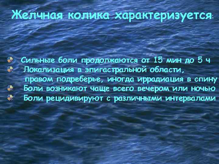 Желчная колика характеризуется: Сильные боли продолжаются от 15 мин до 5 ч Локализация в