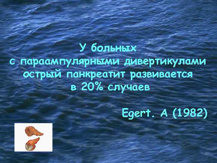 У больных с параампулярными дивертикулами острый панкреатит развивается в 20% случаев Egert. A (1982)