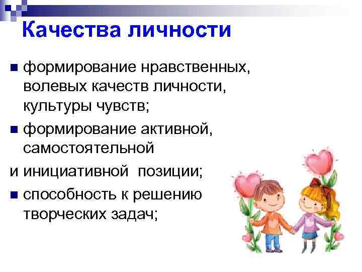Качества личности формирование нравственных, волевых качеств личности, культуры чувств; n формирование активной, самостоятельной и