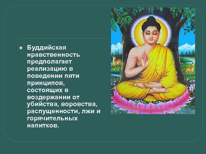 l Буддийская нравственность предполагает реализацию в поведении пяти принципов, состоящих в воздержании от убийства,