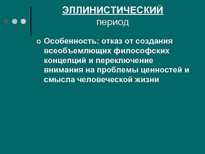 ЭЛЛИНИСТИЧЕСКИЙ период ¢ Особенность: отказ от создания всеобъемлющих философских концепций и переключение внимания на