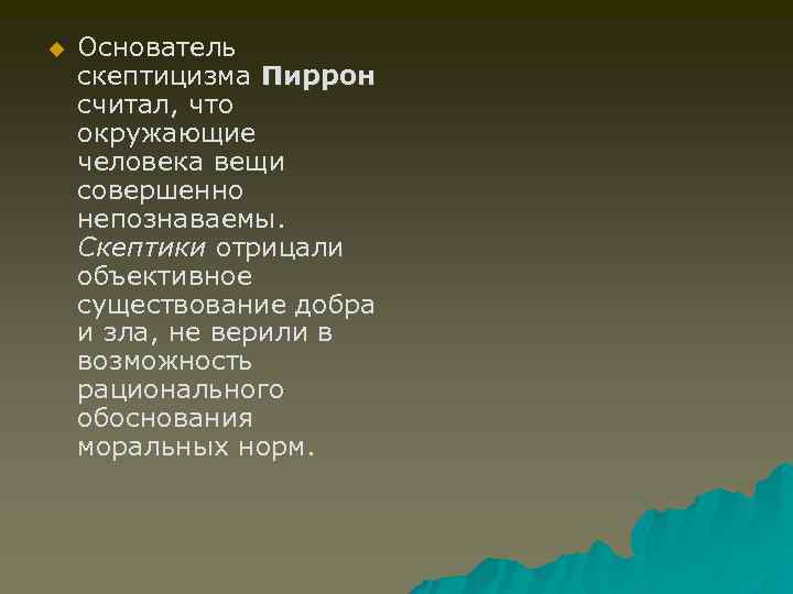 u Основатель скептицизма Пиррон считал, что окружающие человека вещи совершенно непознаваемы. Скептики отрицали объективное