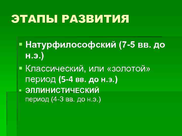 ЭТАПЫ РАЗВИТИЯ § Натурфилософский (7 -5 вв. до н. э. ) § Классический, или