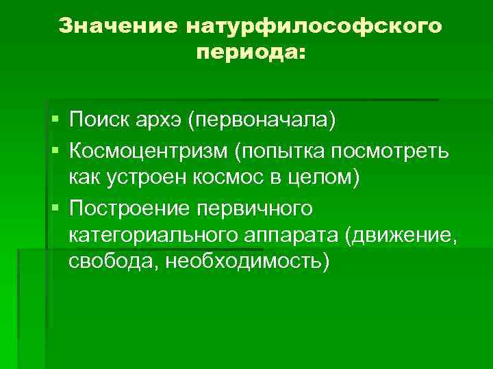 Значение натурфилософского периода: § Поиск архэ (первоначала) § Космоцентризм (попытка посмотреть как устроен космос