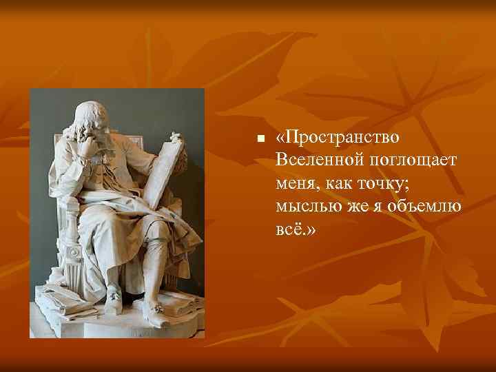 n «Пространство Вселенной поглощает меня, как точку; мыслью же я объемлю всё. » 