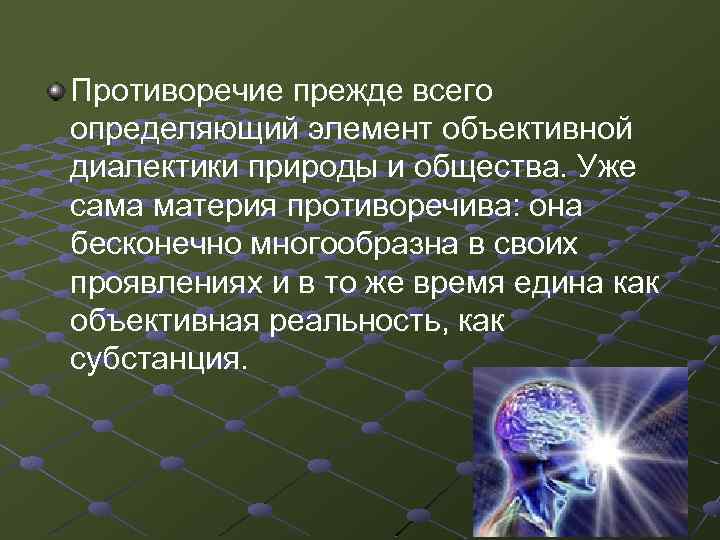 Противоречие прежде всего определяющий элемент объективной диалектики природы и общества. Уже сама материя противоречива: