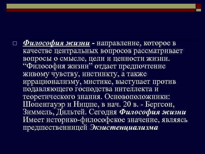 o Философия жизни - направление, которое в качестве центральных вопросов рассматривает вопросы о смысле,