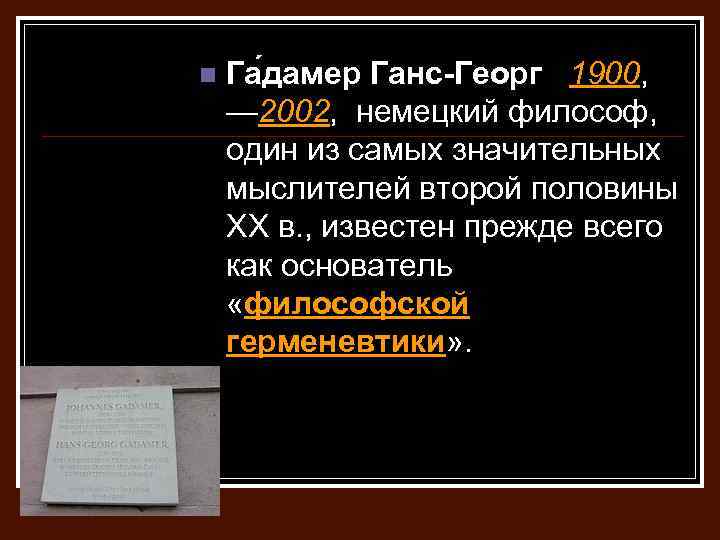 n Га дамер Ганс-Георг 1900, — 2002, немецкий философ, один из самых значительных мыслителей