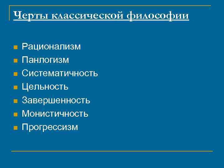 Черты классической философии n n n n Рационализм Панлогизм Систематичность Цельность Завершенность Монистичность Прогрессизм