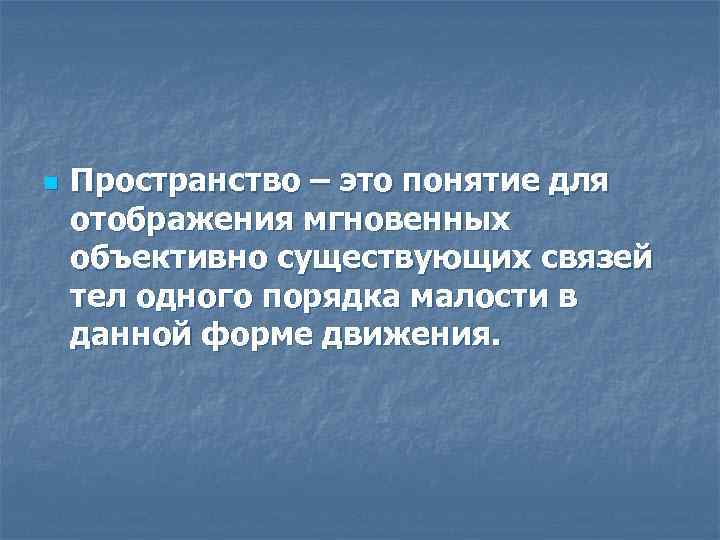 n Пространство – это понятие для отображения мгновенных объективно существующих связей тел одного порядка