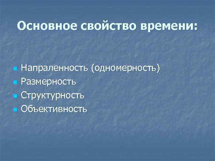 Основное свойство времени: n n Напраленность (одномерность) Размерность Структурность Объективность 