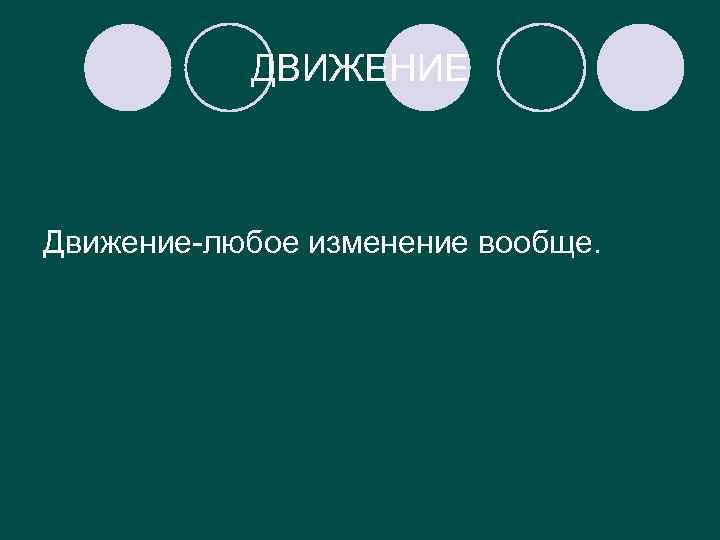 ДВИЖЕНИЕ Движение-любое изменение вообще. 