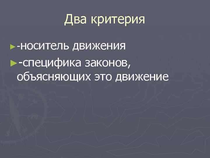 Два критерия ► носитель движения ► специфика законов, объясняющих это движение 