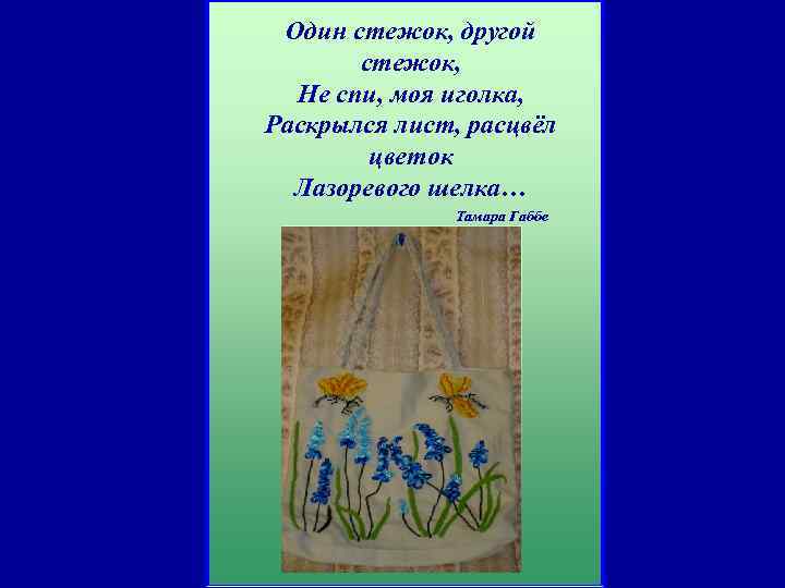 Один стежок, другой стежок, Не спи, моя иголка, Раскрылся лист, расцвёл цветок Лазоревого шелка…