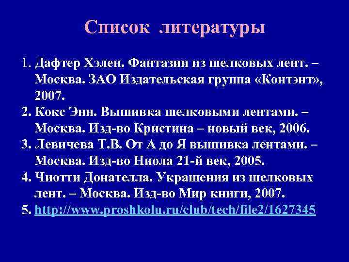 Список литературы 1. Дафтер Хэлен. Фантазии из шелковых лент. – Москва. ЗАО Издательская группа