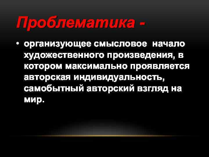 Проблематика • организующее смысловое начало художественного произведения, в котором максимально проявляется авторская индивидуальность, самобытный