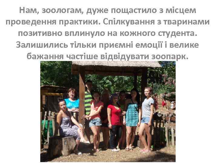 Нам, зоологам, дуже пощастило з місцем проведення практики. Спілкування з тваринами позитивно вплинуло на