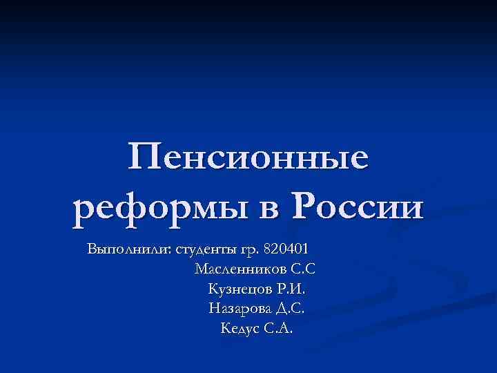 Пенсионные реформы в России Выполнили: студенты гр. 820401 Масленников С. С Кузнецов Р. И.