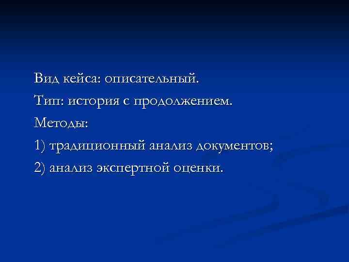 Вид кейса: описательный. Тип: история с продолжением. Методы: 1) традиционный анализ документов; 2) анализ