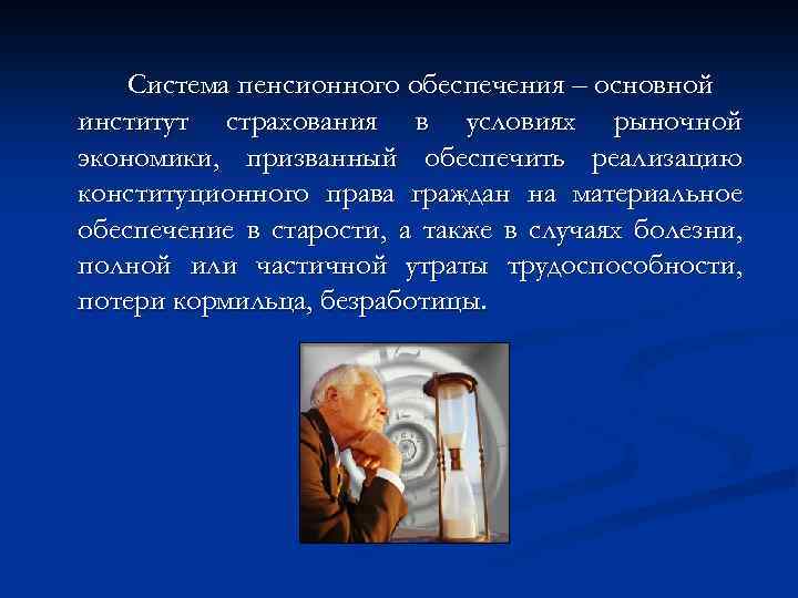 Система пенсионного обеспечения – основной институт страхования в условиях рыночной экономики, призванный обеспечить реализацию