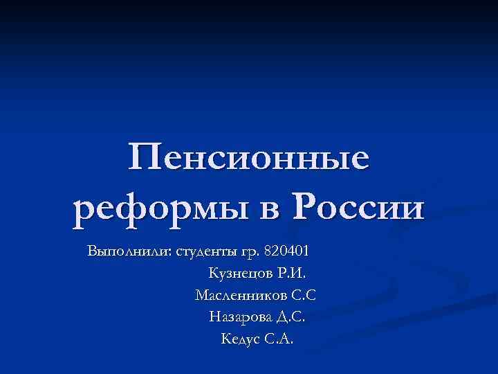 Пенсионные реформы в России Выполнили: студенты гр. 820401 Кузнецов Р. И. Масленников С. С