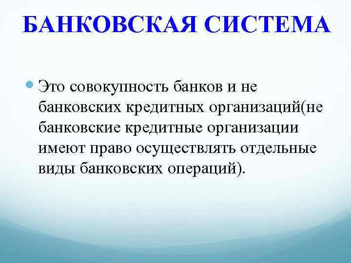 БАНКОВСКАЯ СИСТЕМА Это совокупность банков и не банковских кредитных организаций(не банковские кредитные организации имеют