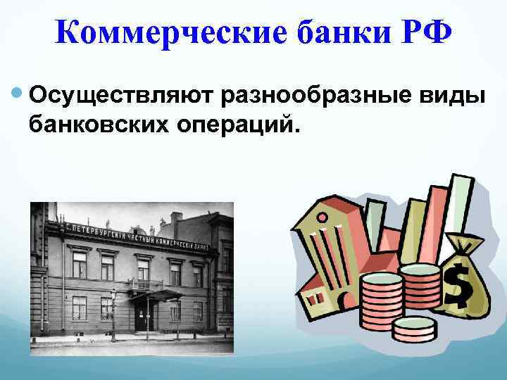 Коммерческие банки РФ Осуществляют разнообразные виды банковских операций. 