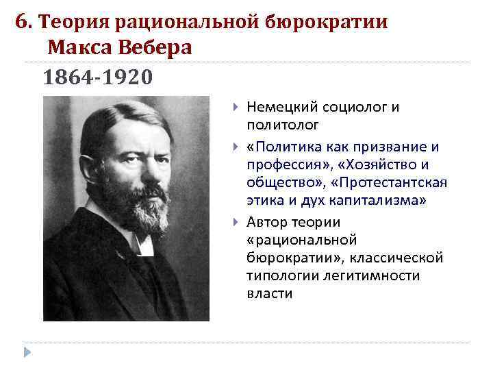 6. Теория рациональной бюрократии Макса Вебера 1864 -1920 Немецкий социолог и политолог «Политика как