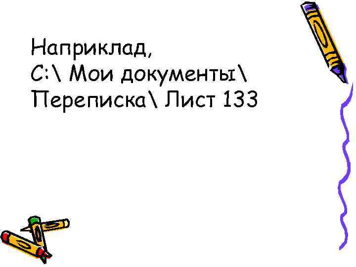 Наприклад, С:  Мои документы Переписка Лист 133 