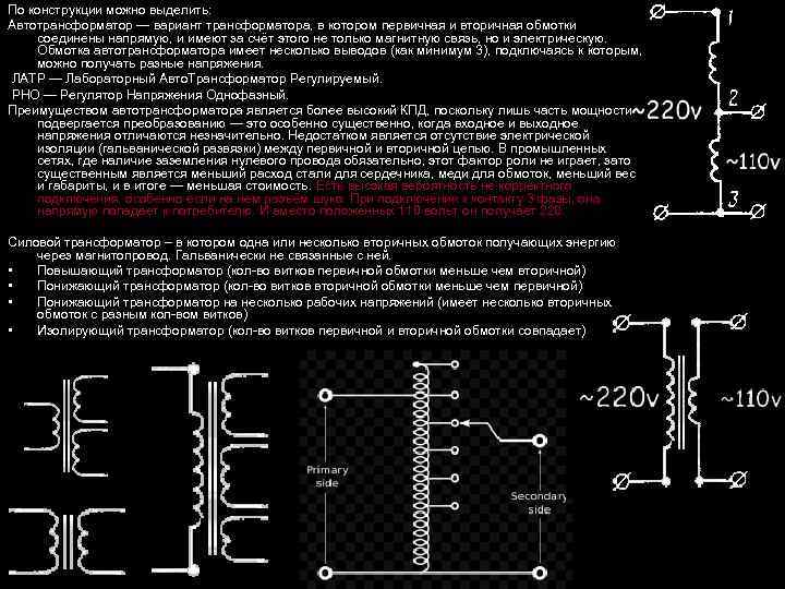 По конструкции можно выделить: Автотрансформатор — вариант трансформатора, в котором первичная и вторичная обмотки