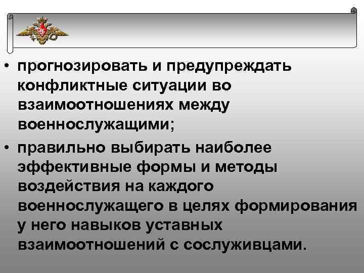  • прогнозировать и предупреждать конфликтные ситуации во взаимоотношениях между военнослужащими; • правильно выбирать