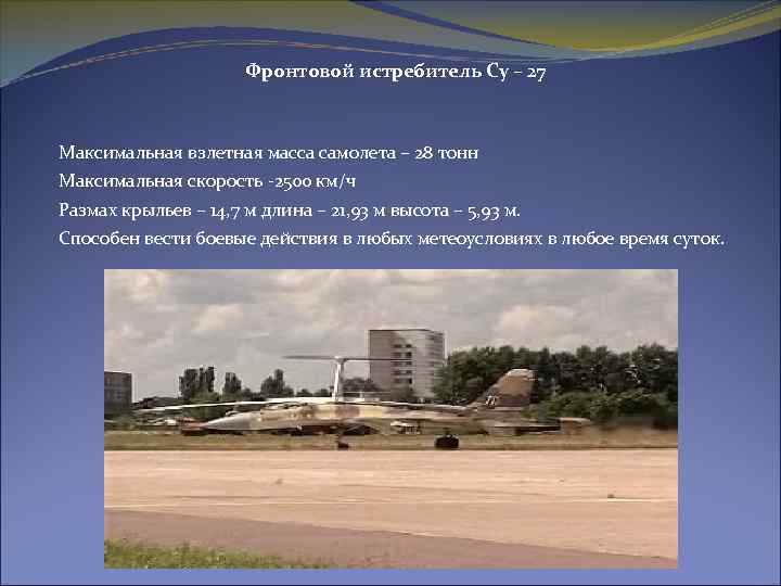 Фронтовой истребитель Су – 27 Максимальная взлетная масса самолета – 28 тонн Максимальная скорость