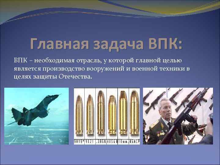 Главная задача ВПК: ВПК – необходимая отрасль, у которой главной целью является производство вооружений