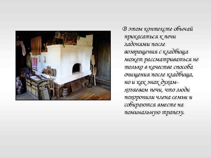 В этом контексте обычай прикасаться к печи ладонями после возвращения с кладбища может рассматриваться