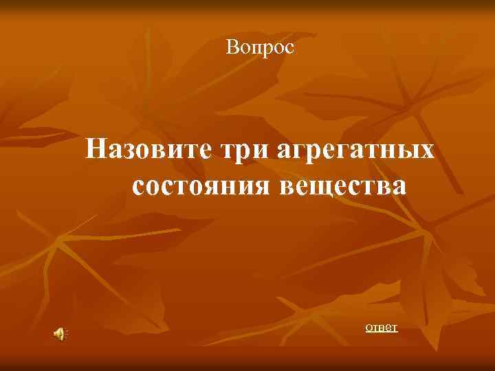 Вопрос Назовите три агрегатных состояния вещества ответ 