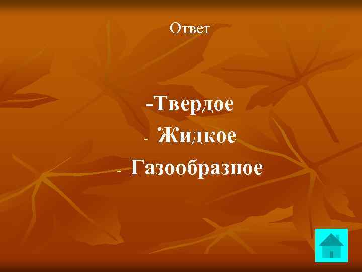 Ответ - -Твердое - Жидкое Газообразное 