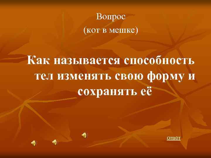 Вопрос (кот в мешке) Как называется способность тел изменять свою форму и сохранять её