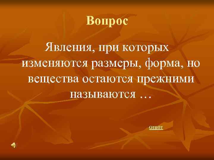 Вопрос Явления, при которых изменяются размеры, форма, но вещества остаются прежними называются … ответ