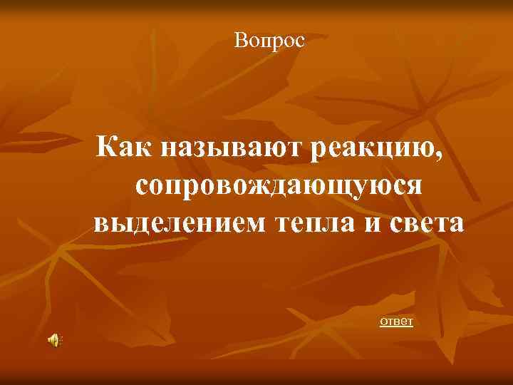 Вопрос Как называют реакцию, сопровождающуюся выделением тепла и света ответ 