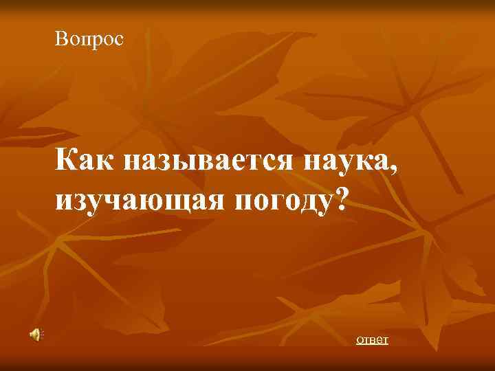 Вопрос Как называется наука, изучающая погоду? ответ 