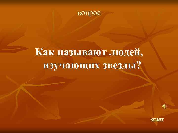 вопрос Как называют людей, изучающих звезды? ответ 
