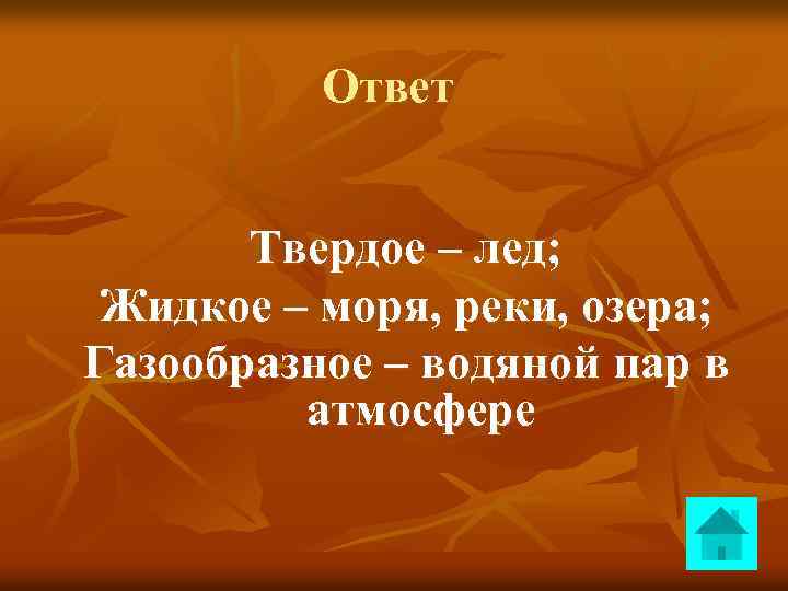 Ответ Твердое – лед; Жидкое – моря, реки, озера; Газообразное – водяной пар в