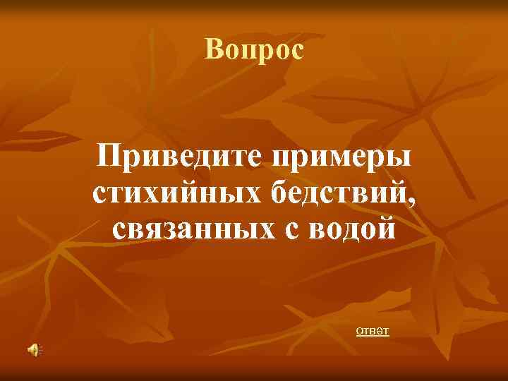 Вопрос Приведите примеры стихийных бедствий, связанных с водой ответ 
