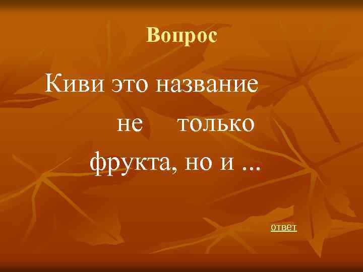 Вопрос Киви это название не только фрукта, но и. . . ответ 